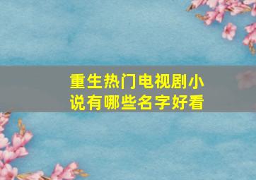 重生热门电视剧小说有哪些名字好看