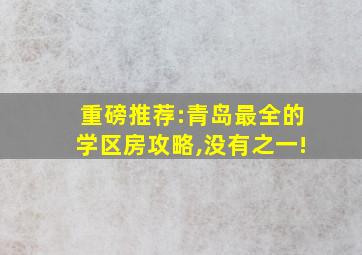 重磅推荐:青岛最全的学区房攻略,没有之一!