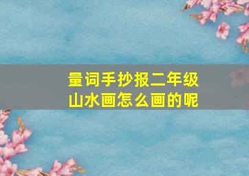 量词手抄报二年级山水画怎么画的呢