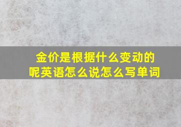 金价是根据什么变动的呢英语怎么说怎么写单词