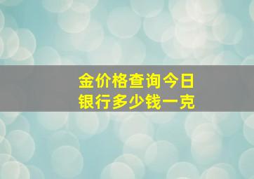 金价格查询今日银行多少钱一克