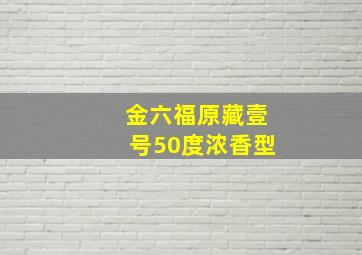 金六福原藏壹号50度浓香型