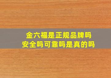 金六福是正规品牌吗安全吗可靠吗是真的吗