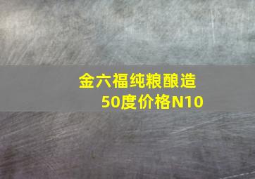 金六福纯粮酿造50度价格N10