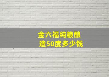 金六福纯粮酿造50度多少钱