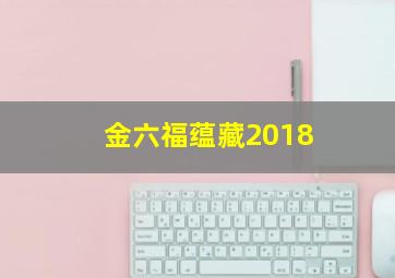 金六福蕴藏2018