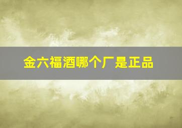 金六福酒哪个厂是正品