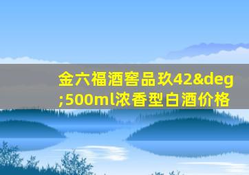 金六福酒窖品玖42°500ml浓香型白酒价格