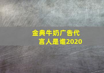 金典牛奶广告代言人是谁2020