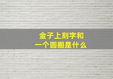 金子上刻字和一个圆圈是什么