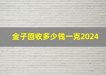 金子回收多少钱一克2024