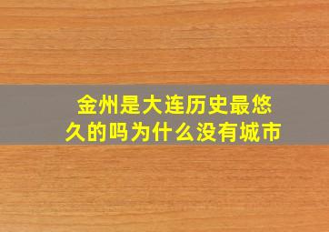 金州是大连历史最悠久的吗为什么没有城市