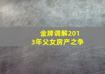 金牌调解2013年父女房产之争