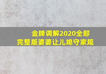 金牌调解2020全部完整版婆婆让儿媳守家规