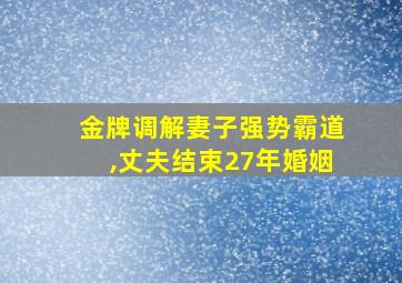 金牌调解妻子强势霸道,丈夫结束27年婚姻