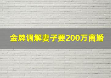 金牌调解妻子要200万离婚