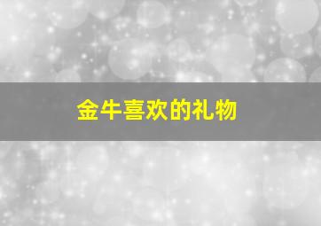 金牛喜欢的礼物