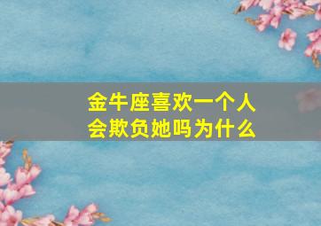 金牛座喜欢一个人会欺负她吗为什么