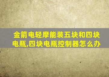 金箭电轻摩能装五块和四块电瓶,四块电瓶控制器怎么办