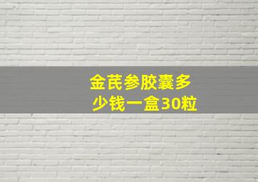 金芪参胶囊多少钱一盒30粒