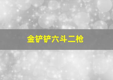 金铲铲六斗二枪