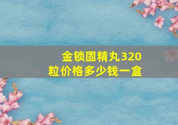 金锁固精丸320粒价格多少钱一盒