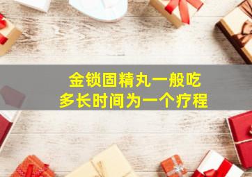 金锁固精丸一般吃多长时间为一个疗程