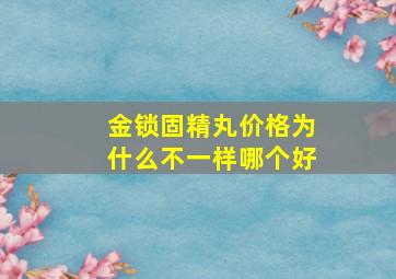 金锁固精丸价格为什么不一样哪个好