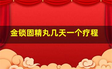 金锁固精丸几天一个疗程