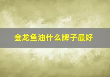 金龙鱼油什么牌子最好