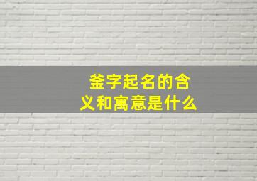 釜字起名的含义和寓意是什么