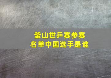 釜山世乒赛参赛名单中国选手是谁