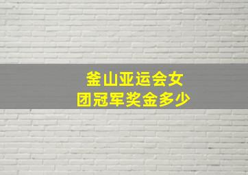 釜山亚运会女团冠军奖金多少