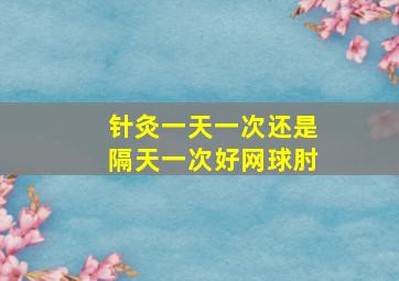 针灸一天一次还是隔天一次好网球肘