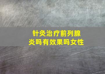 针灸治疗前列腺炎吗有效果吗女性