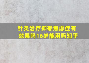 针灸治疗抑郁焦虑症有效果吗16岁能用吗知乎