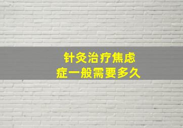 针灸治疗焦虑症一般需要多久