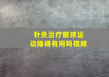 针灸治疗眼球运动障碍有用吗视频