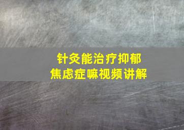 针灸能治疗抑郁焦虑症嘛视频讲解