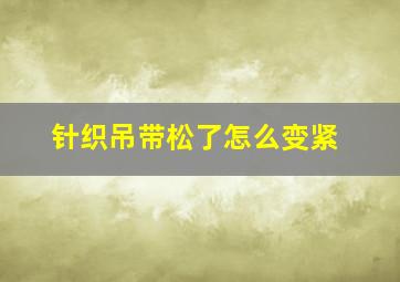 针织吊带松了怎么变紧