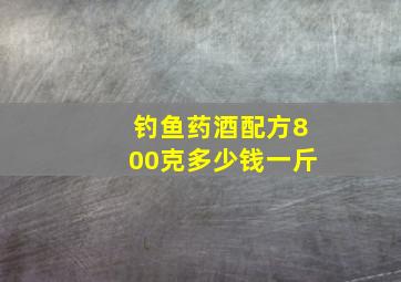 钓鱼药酒配方800克多少钱一斤