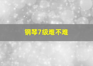 钢琴7级难不难