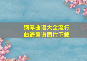 钢琴曲谱大全流行曲谱简谱图片下载