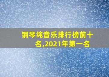 钢琴纯音乐排行榜前十名,2021年第一名