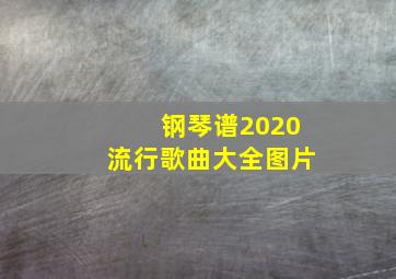 钢琴谱2020流行歌曲大全图片