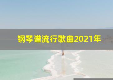 钢琴谱流行歌曲2021年