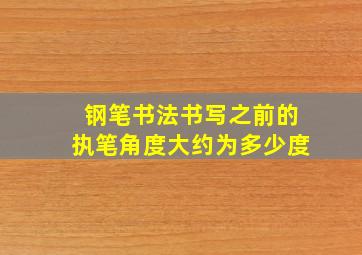 钢笔书法书写之前的执笔角度大约为多少度