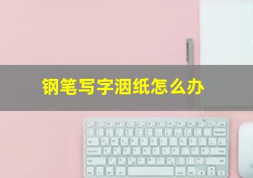 钢笔写字洇纸怎么办