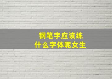 钢笔字应该练什么字体呢女生