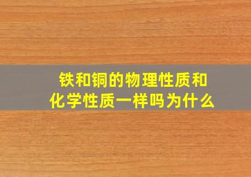 铁和铜的物理性质和化学性质一样吗为什么